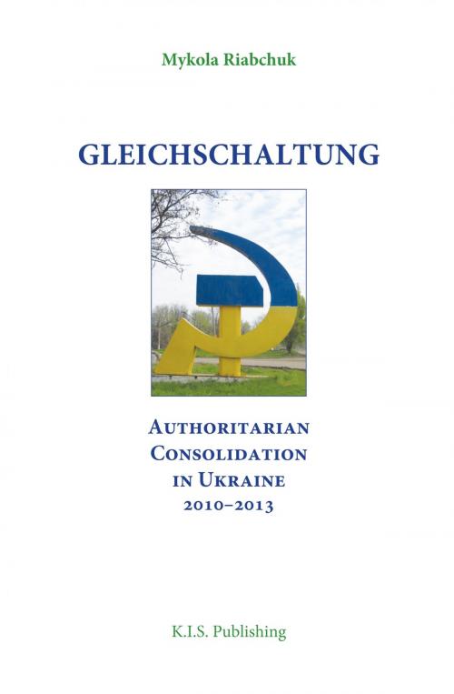 Cover of the book Gleichschaltung. Authoritarian Consolidation in Ukraine 2010–2012 by Mykola Riabchuk, KIS Publishing