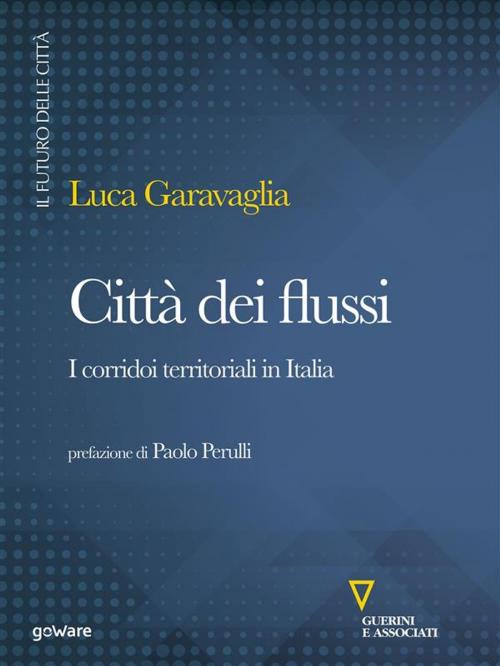 Cover of the book Città dei flussi. I corridoi territoriali in Italia by Luca Garavaglia, goWare e Edizioni Angelo Guerini e Associati SpA