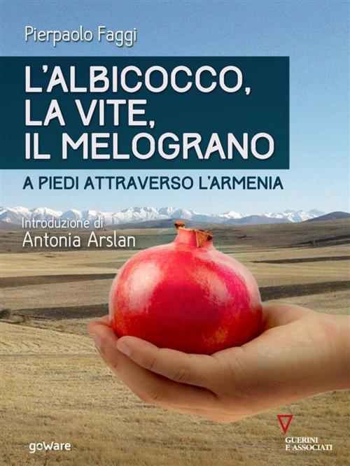 Cover of the book L’albicocco, la vite, il melograno. A piedi attraverso l’Armenia by Pierpaolo Faggi. Introduzione di Antonia Arslan, goWare e Edizioni Angelo Guerini e Associati SpA