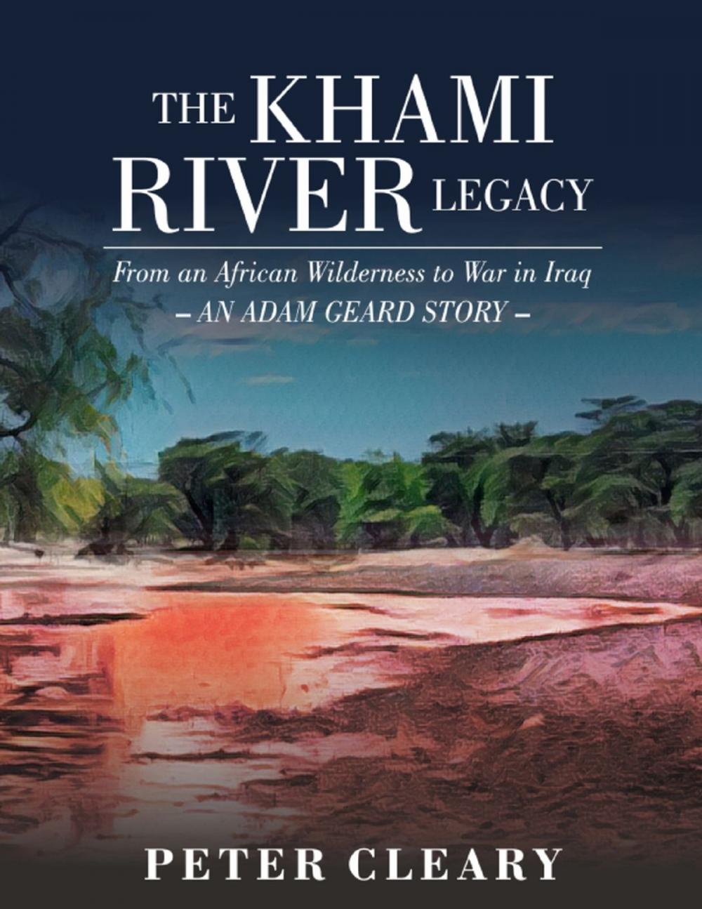 Big bigCover of The Khami River Legacy - from an African Wilderness to War in Iraq - an Adam Geard Story