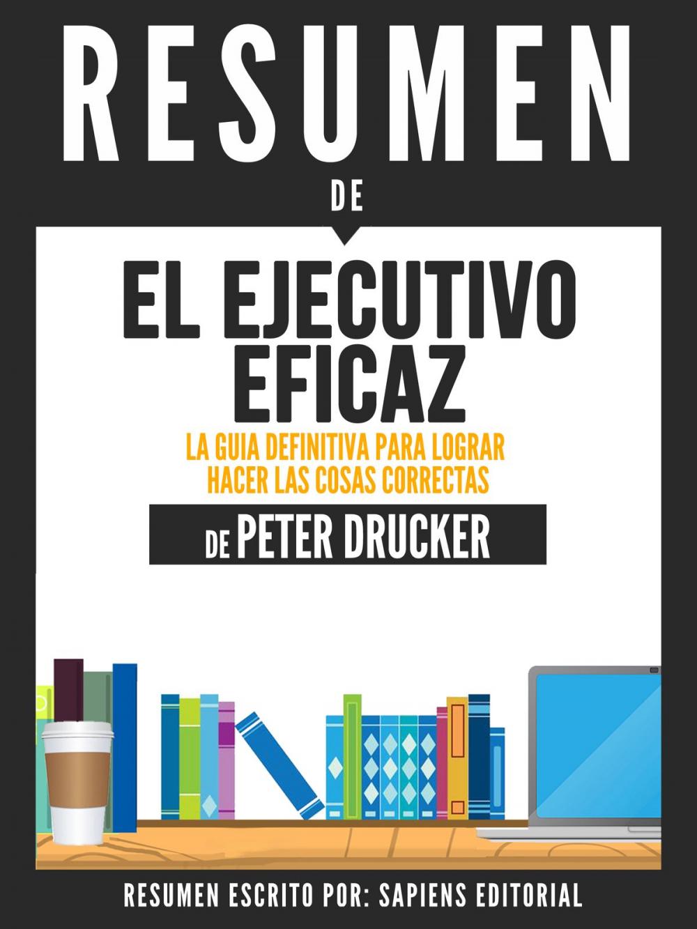 Big bigCover of El Ejecutivo Eficaz: La Guia Definitiva Para Lograr Hacer Las Cosas Correctas (The Effective Executive) - Resumen Del Libro De Peter Drucker