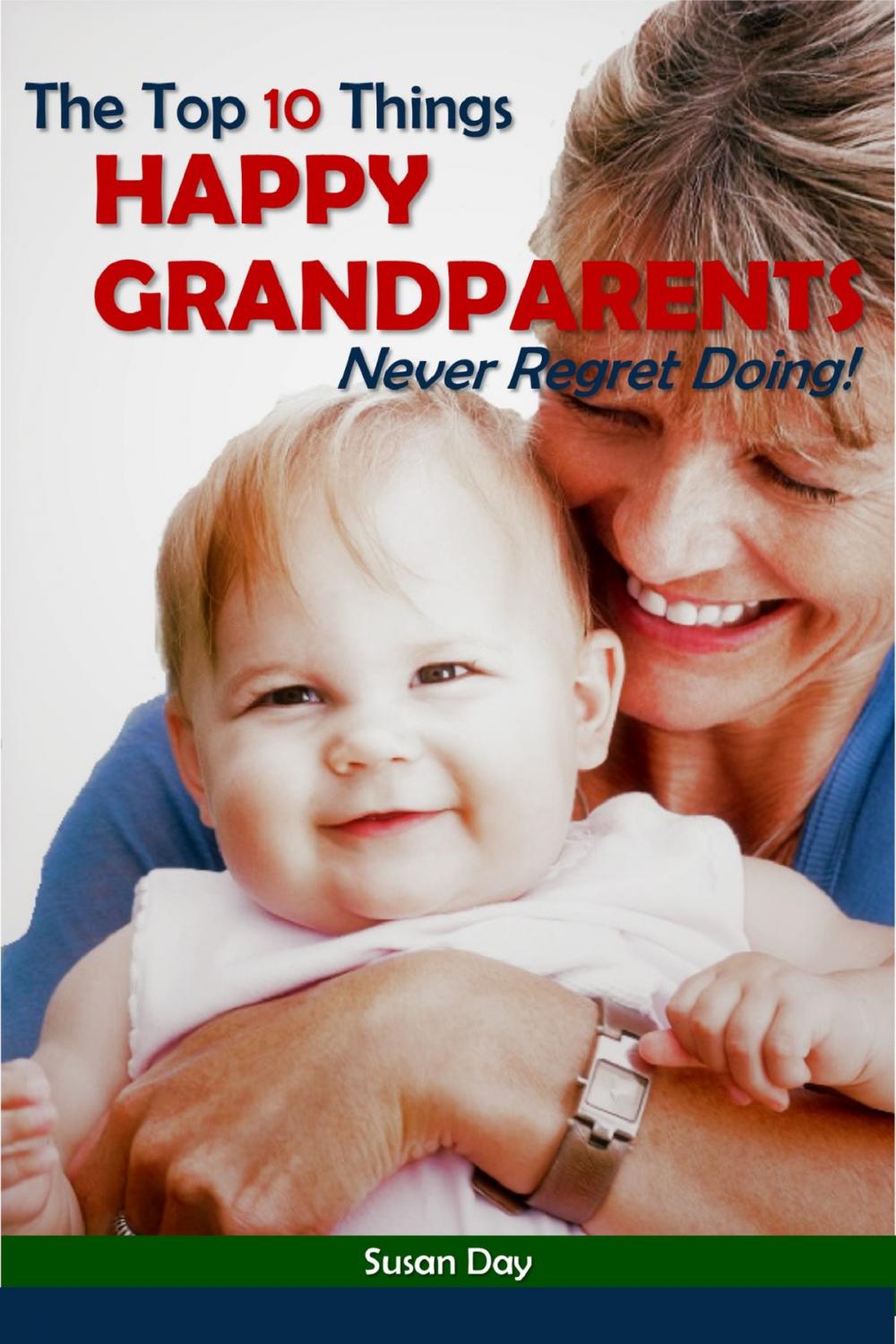 Big bigCover of The Top 10 Things Happy Grandparents Never Regret Doing!