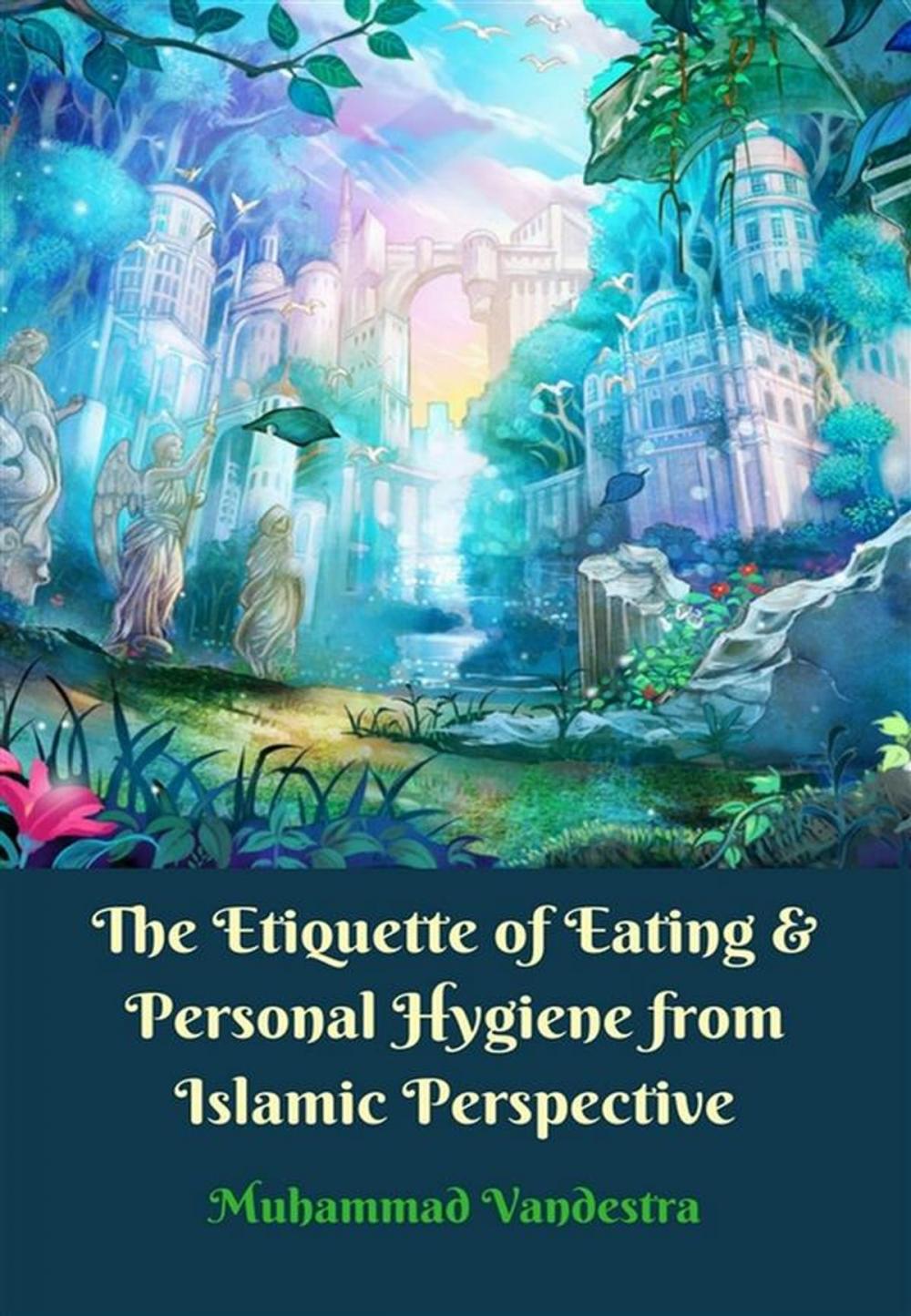 Big bigCover of The Etiquette of Eating & Personal Hygiene from Islamic Perspective