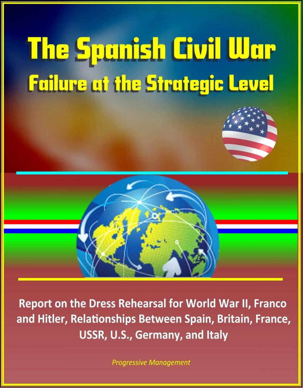 Big bigCover of The Spanish Civil War: Failure at the Strategic Level - Report on the Dress Rehearsal for World War II, Franco and Hitler, Relationships Between Spain, Britain, France, USSR, U.S., Germany, and Italy