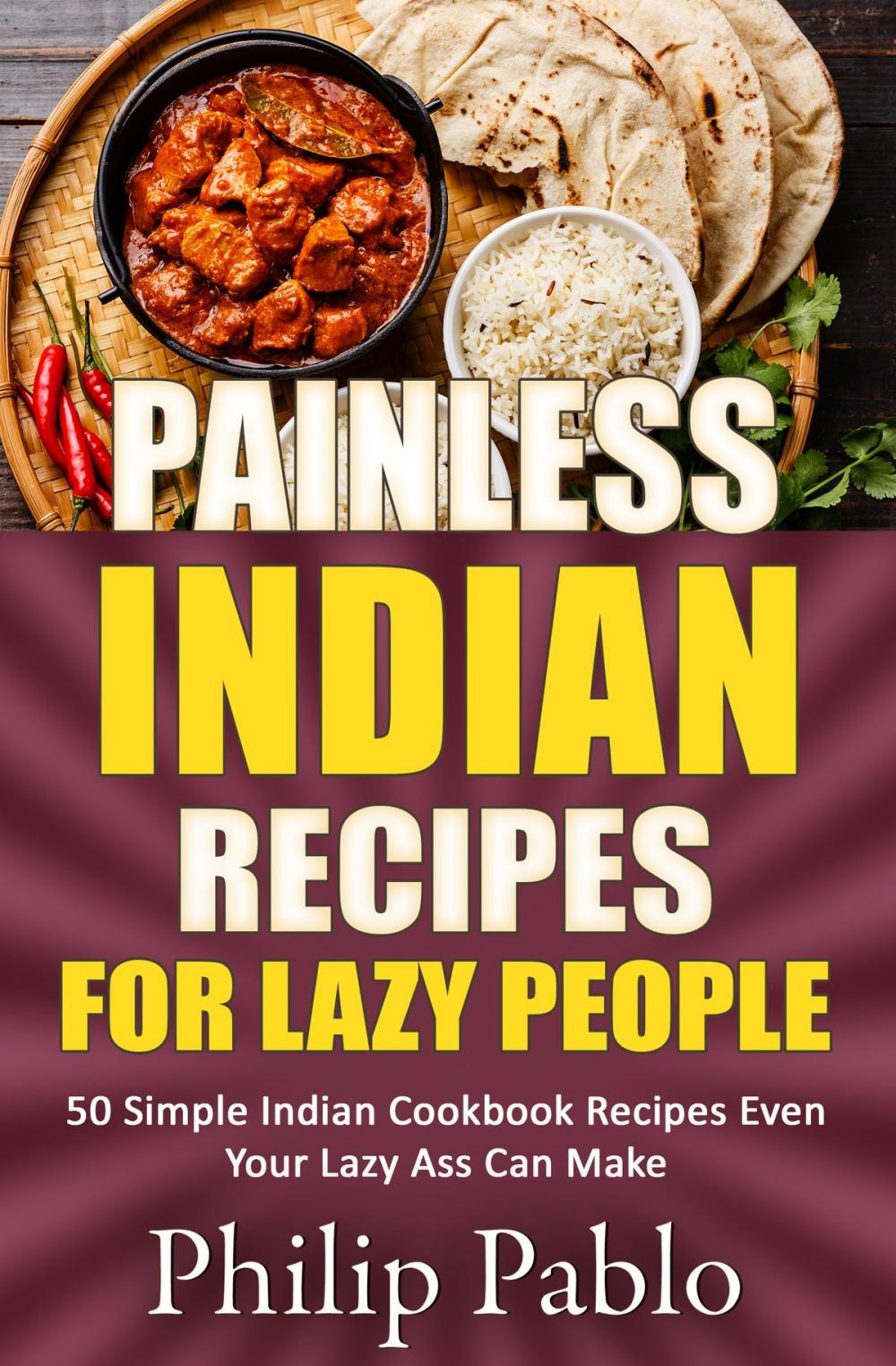 Big bigCover of Painless Indian Recipes For Lazy People: 50 Simple Indian Cookbook Recipes Even Your Lazy Ass Can Make