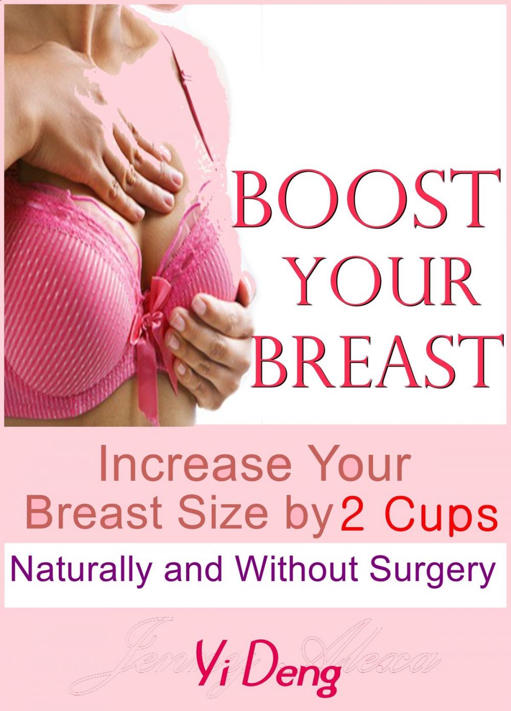 Big bigCover of Boost Your Breast Increase Your Breast Size by 2 Cups, Naturally and Without Surgery: The Most Effective Natural Breast Enlargement Techniques That Have Already Changed The Lives of Over 7591 Women