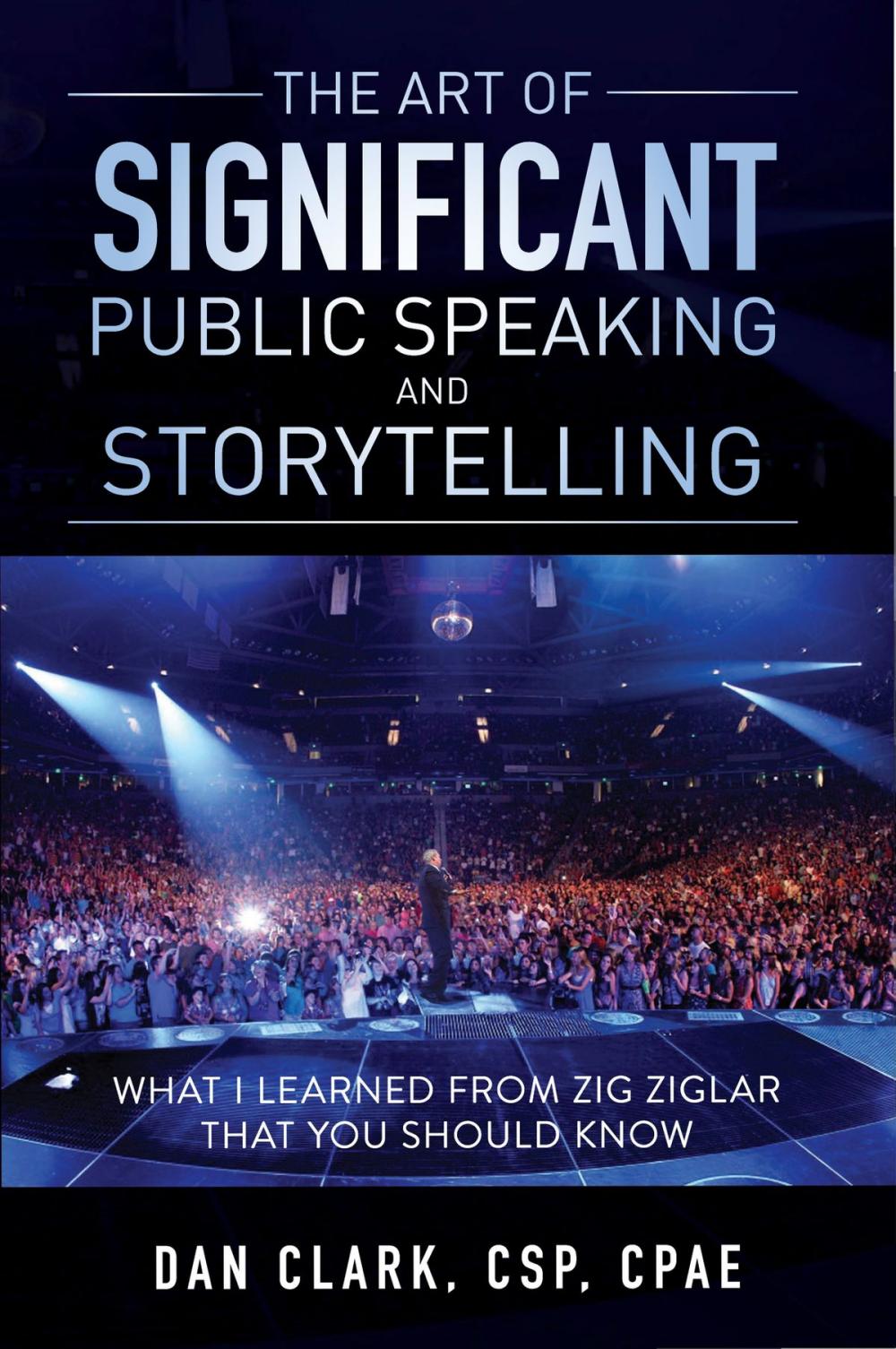 Big bigCover of The Art of Significant Public Speaking & Storytelling What I Learned From Zig Ziglar That You Should Know