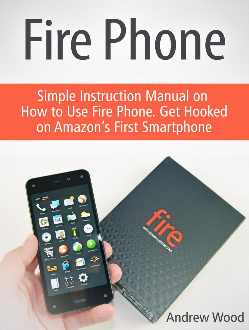 Big bigCover of Fire Phone: Simple Instruction Manual on How to Use Fire Phone. Get Hooked on Amazon’s First Smartphone