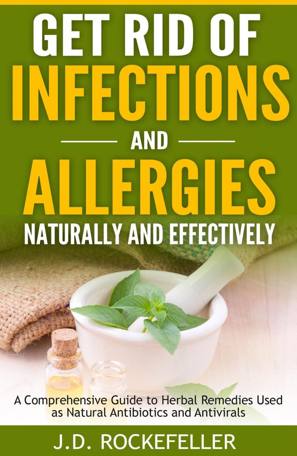 Big bigCover of Get Rid of Infections and Allergies Naturally and Effectively: A Comprehensive Guide to Herbal Remedies Used as Natural Antibiotics and Antivirals