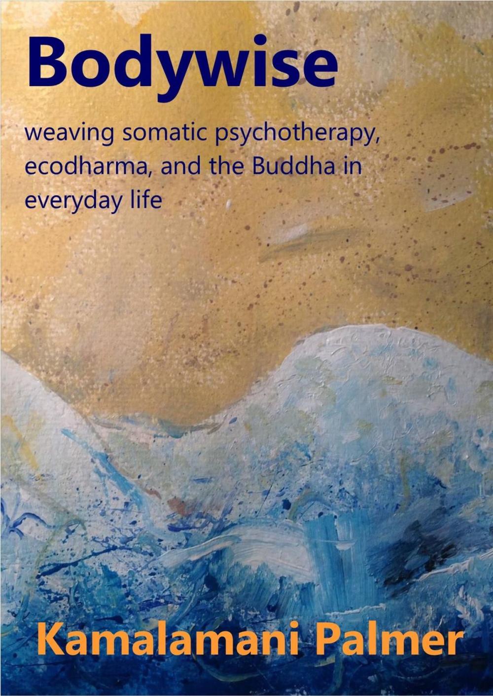 Big bigCover of Bodywise: weaving somatic psychotherapy, ecodharma and the Buddha in everyday life