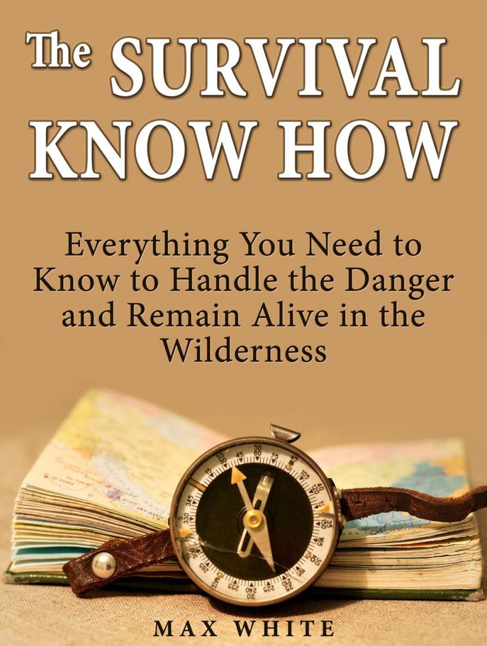 Big bigCover of The Survival Know How: Everything You Need to Know to Handle the Danger and Remain Alive in the Wilderness