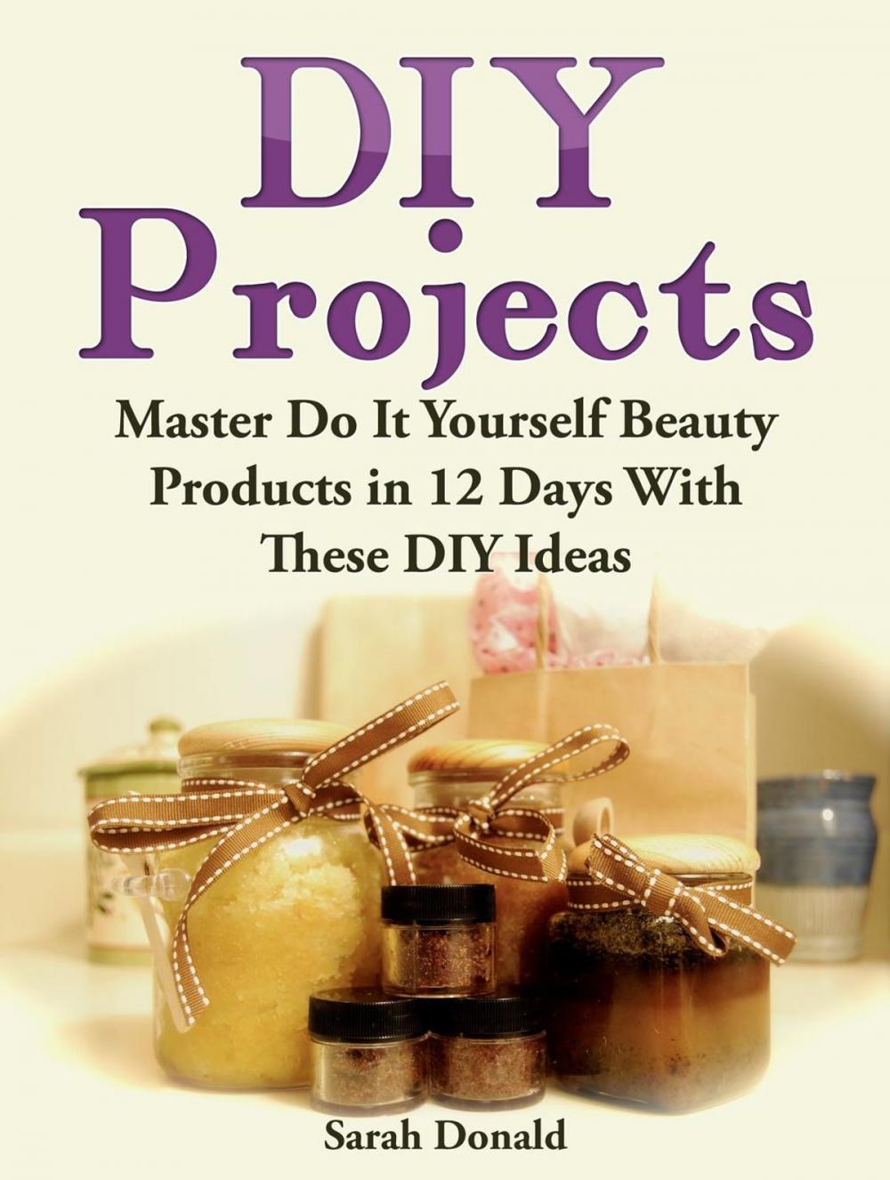 Big bigCover of DIY Projects: Master Do It Yourself Beauty Products in 12 Days With These DIY Ideas