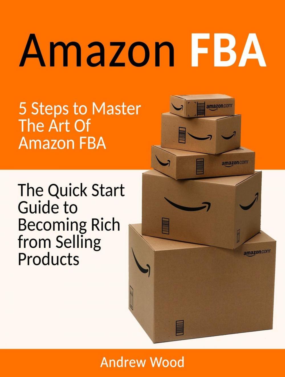 Big bigCover of Amazon FBA: The Quick Start Guide to Becoming Rich from Selling Products: 5 Steps to Master The Art Of Amazon FBA