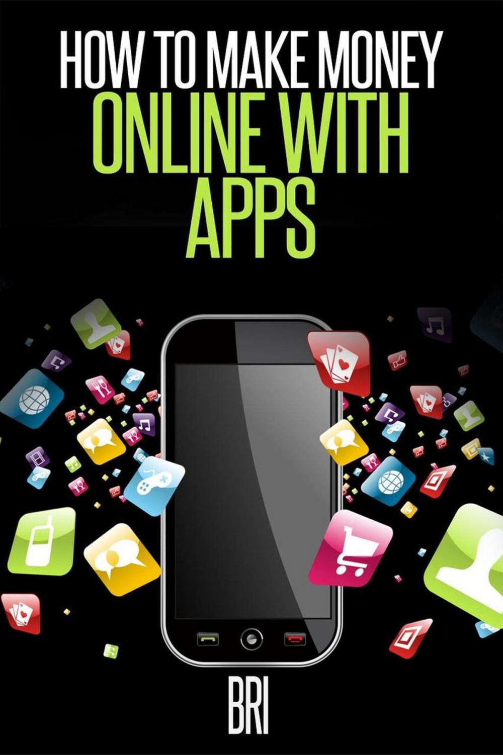 Big bigCover of How to Make Money Online with Apps: Why Mobile Apps Can Make You Rich