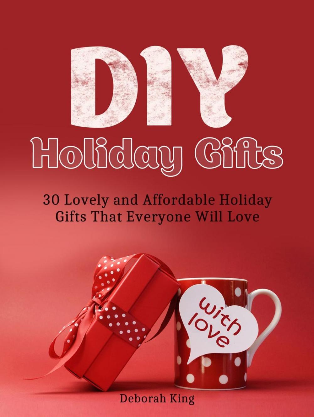 Big bigCover of DIY Holiday Gifts: 30 Lovely and Affordable Holiday Gifts That Everyone Will Love