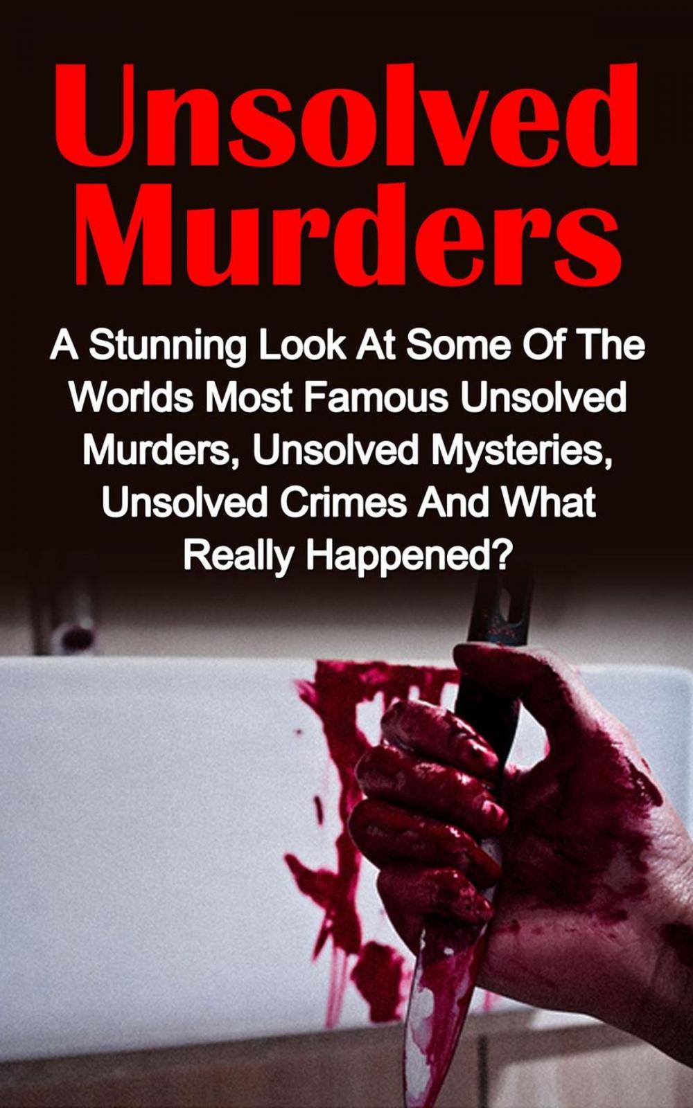 Big bigCover of Unsolved Murders: A Stunning Look At the Worlds Most Famous Unsolved Murder Cases, Unsolved Mysteries, Unsolved Crimes And What Really Happened