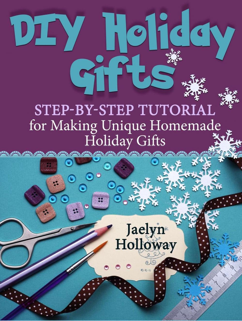 Big bigCover of DIY Holiday Gifts: Step-by-Step Tutorial for Making Unique Homemade Holiday Gifts