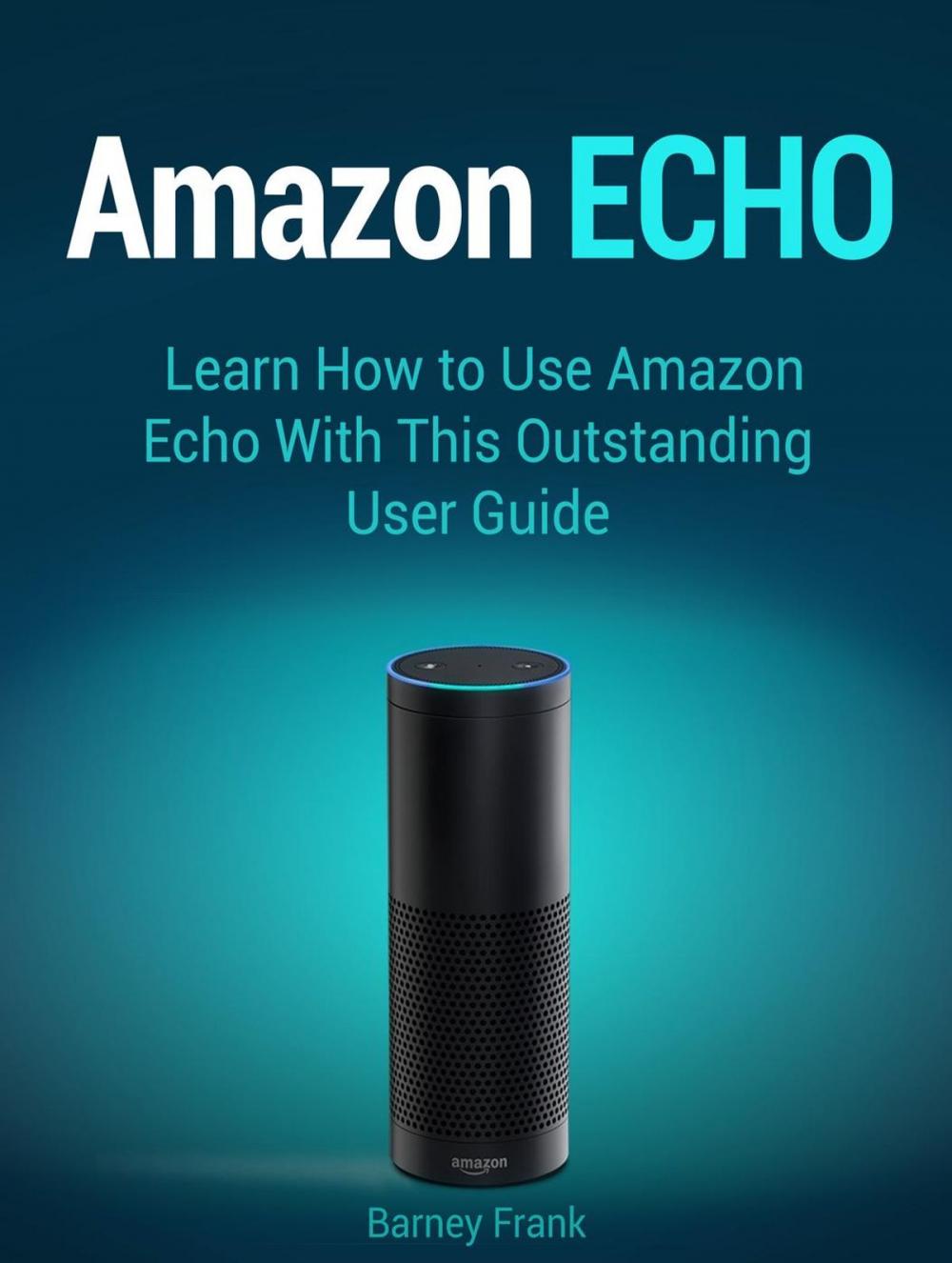 Big bigCover of Amazon Echo: Learn How to Use Amazon Echo With This Outstanding User Guide