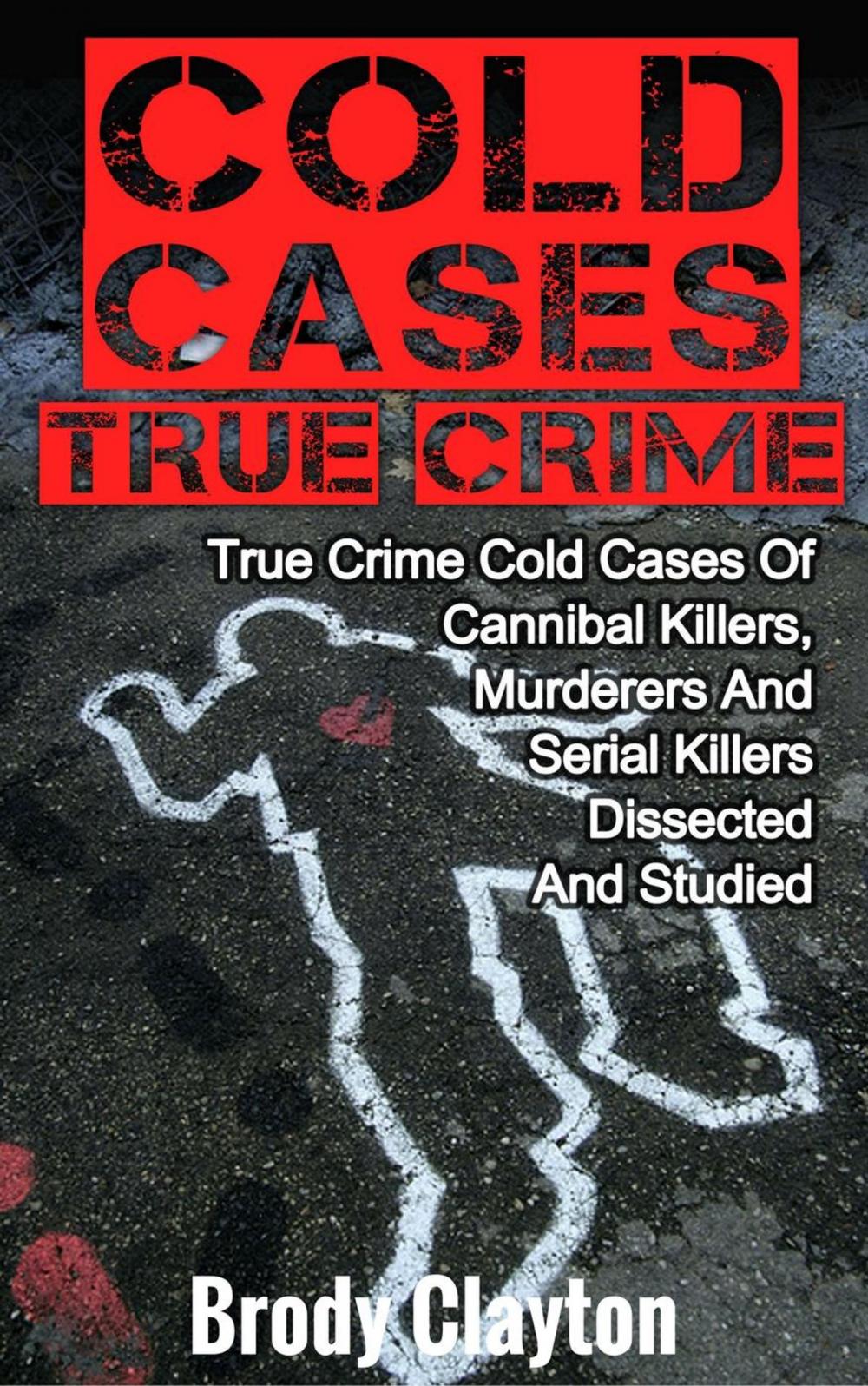 Big bigCover of Cold Cases True Crime: True Crime Cold Cases Of Cannibal Killers, Murderers And Serial Killers Dissected And Studied