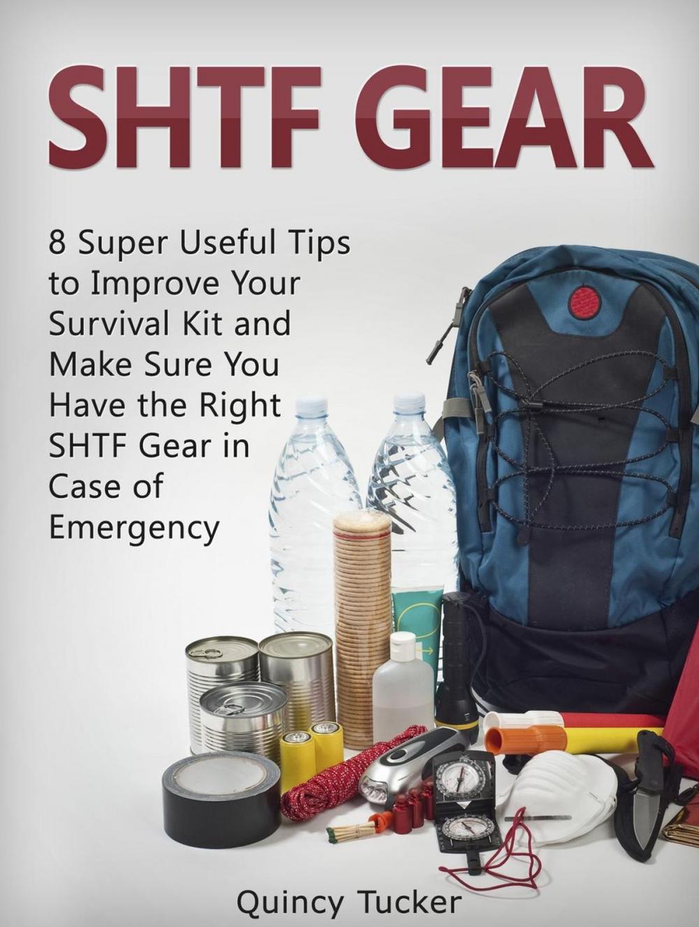 Big bigCover of SHTF Gear: 8 Super Useful Tips To Improve Your Survival Kit and Make Sure You Do Have the Right SHTF Gear In Case of Emergency