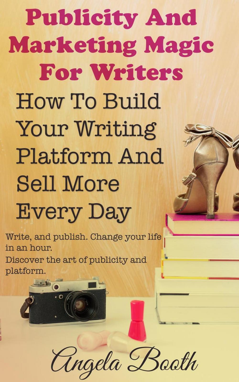 Big bigCover of Publicity And Marketing Magic For Writers: How To Build Your Writing Platform And Sell More Every Day