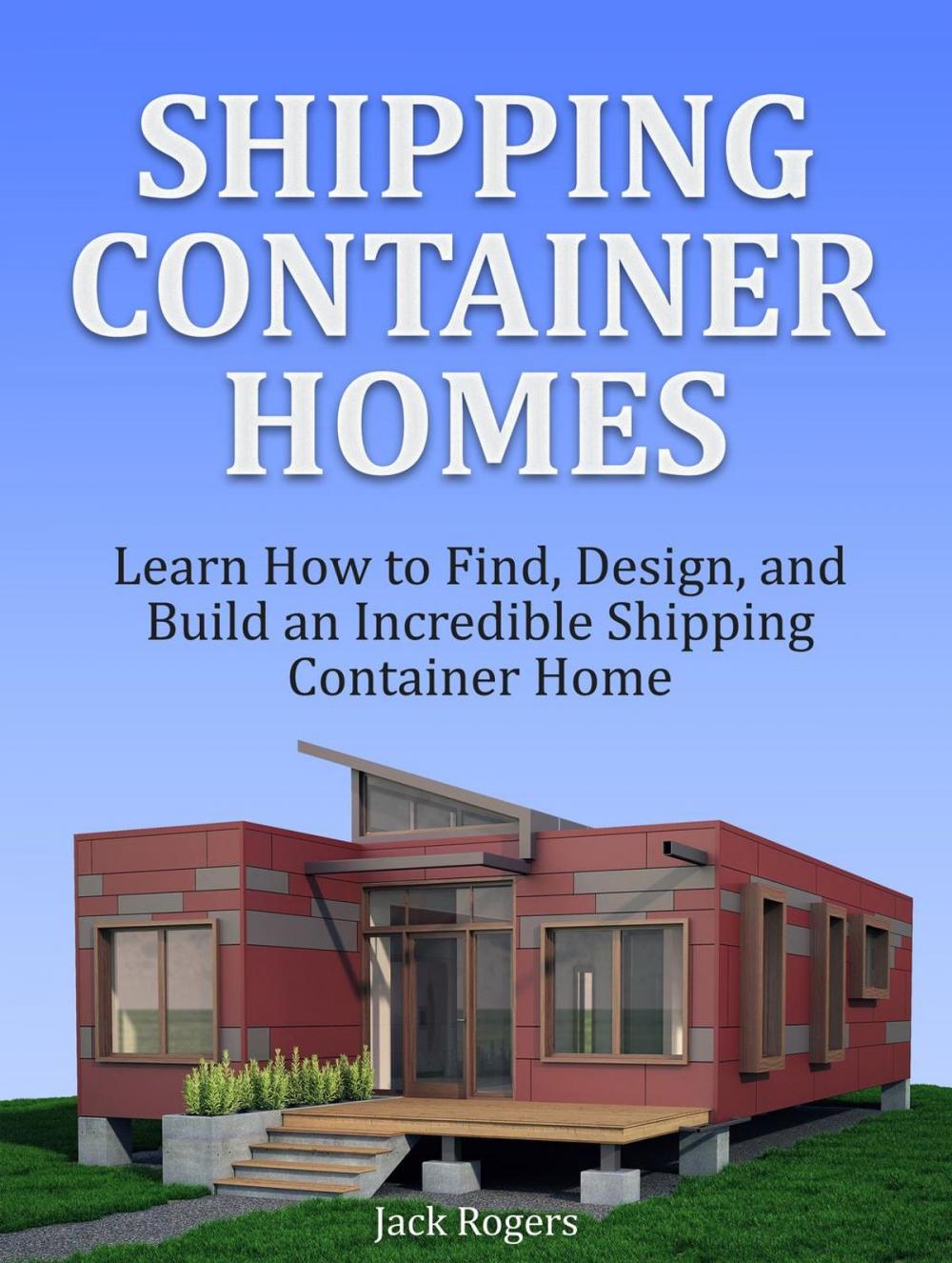 Big bigCover of Shipping Container Homes: Learn How to Find, Design, and Build an Incredible Shipping Container Home