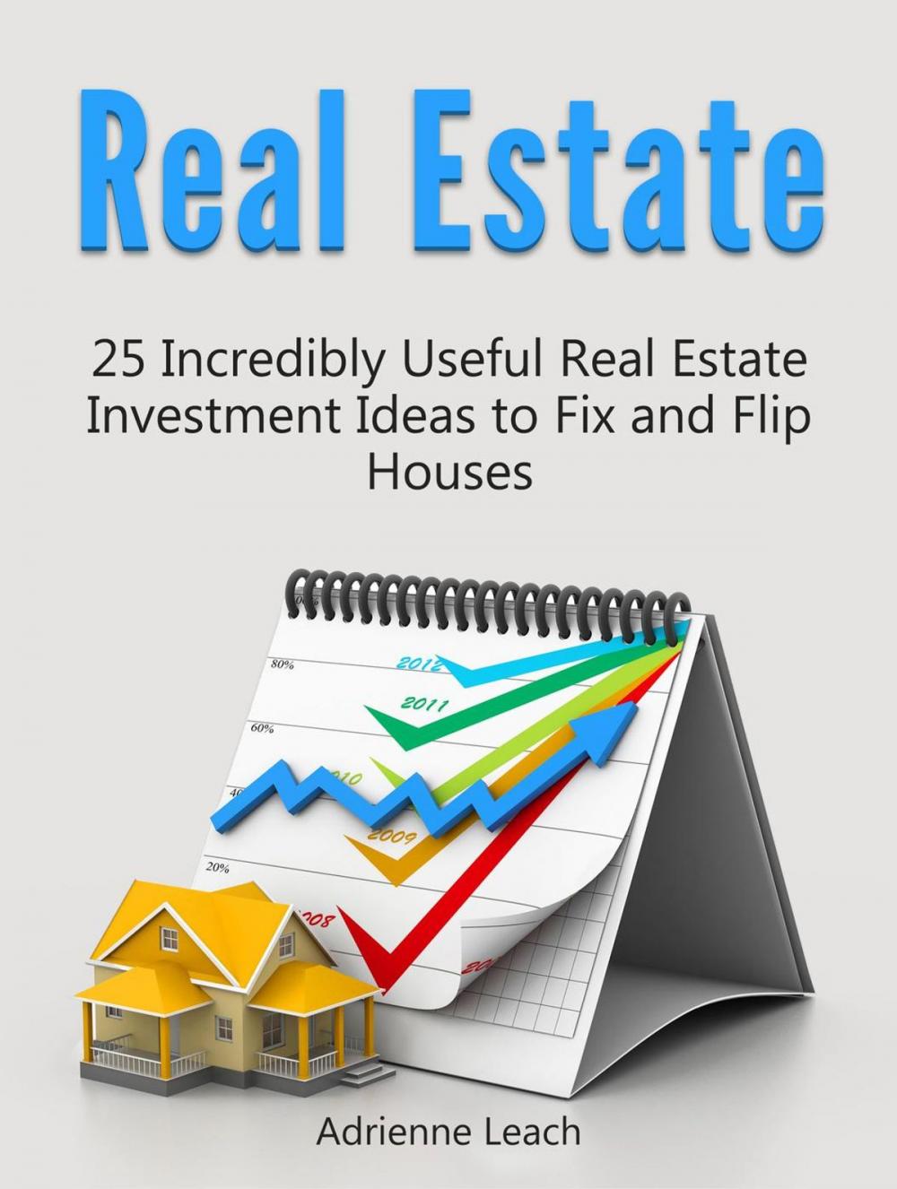 Big bigCover of Real Estate: 25 Incredibly Useful Real Estate Investment Ideas to Fix and Flip Houses