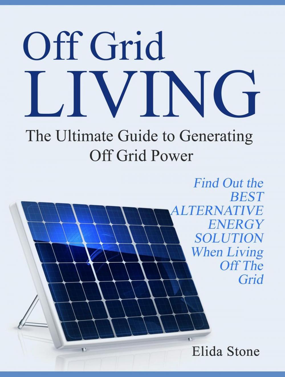 Big bigCover of Off Grid Living: The Ultimate Guide to Generating Off Grid Power. Find Out the Best Alternative Energy Solution When Living Off The Grid