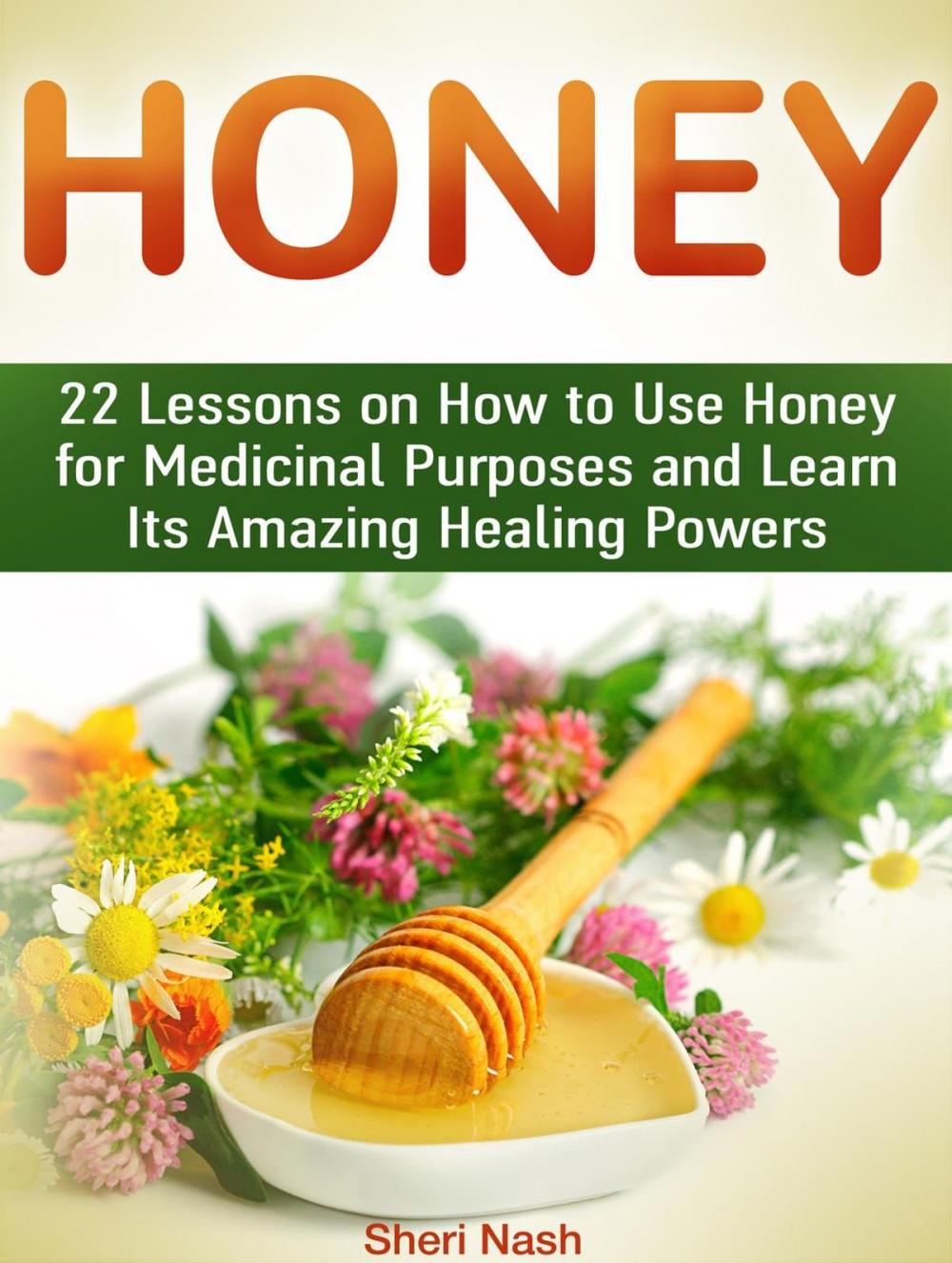 Big bigCover of Honey: 22 Lessons on How to Use Honey for Medicinal Purposes and Learn Its Amazing Healing Powers