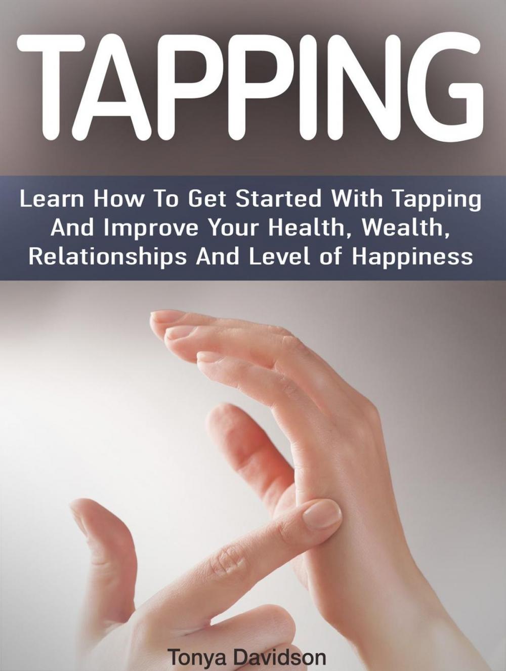 Big bigCover of Tapping: Learn How To Get Started With Tapping And Improve Your Health, Wealth, Relationships And Level of Happiness