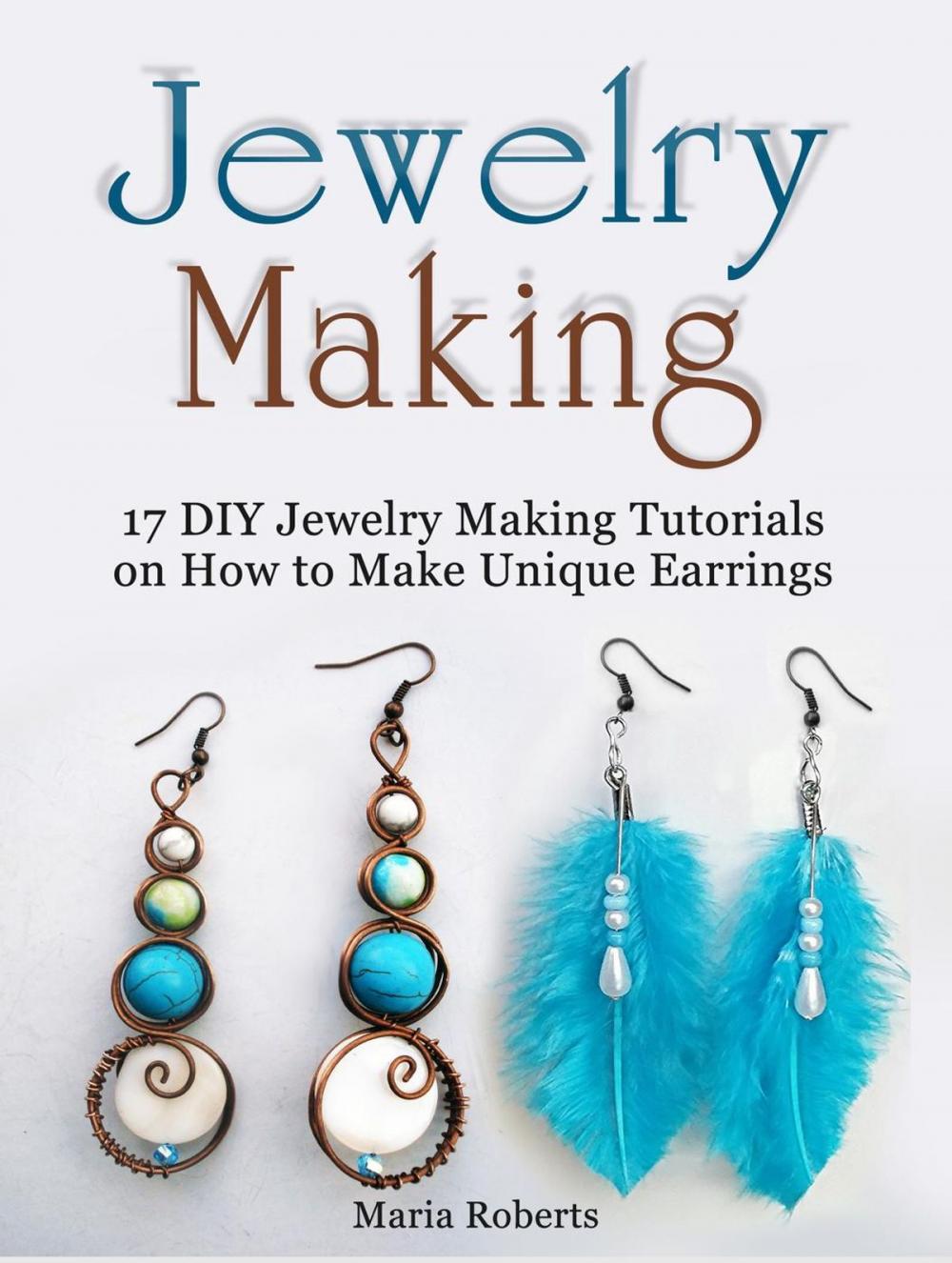 Big bigCover of Jewelry Making: 17 DIY Jewelry Making Tutorials on How to Make Unique Earrings