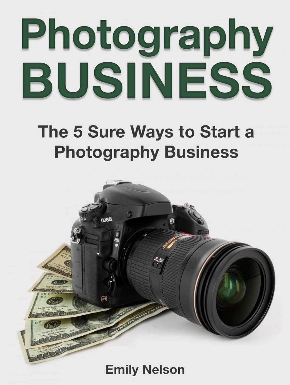 Big bigCover of Photography Business: The 5 Sure Ways to Start a Photography Business