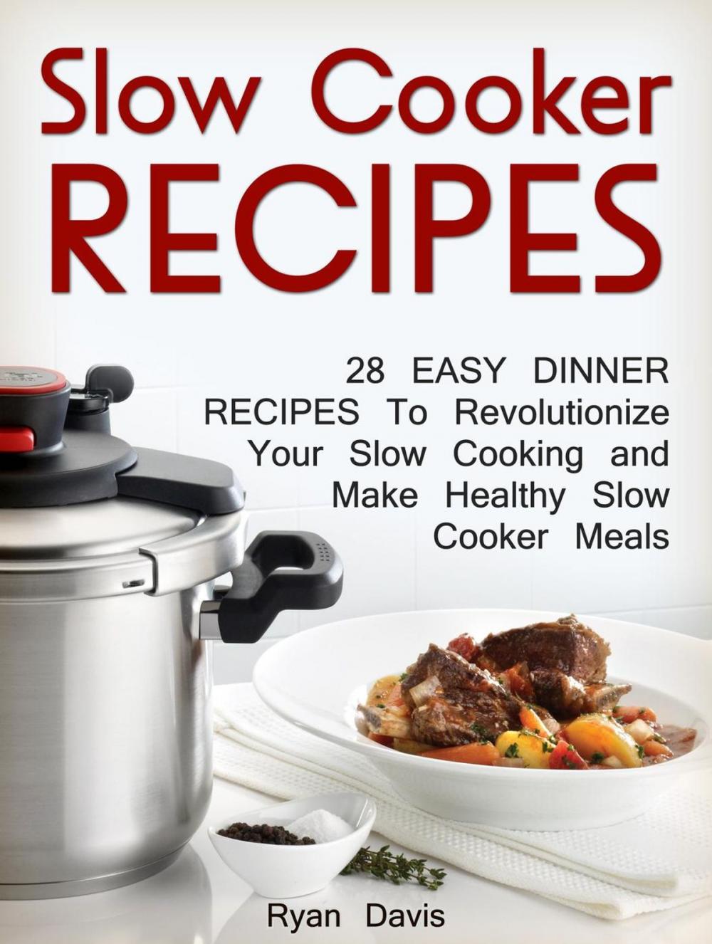 Big bigCover of Slow Cooker Recipes: 28 Easy Dinner Recipes To Revolutionize Your Slow Cooking and Make Healthy Slow Cooker Meals