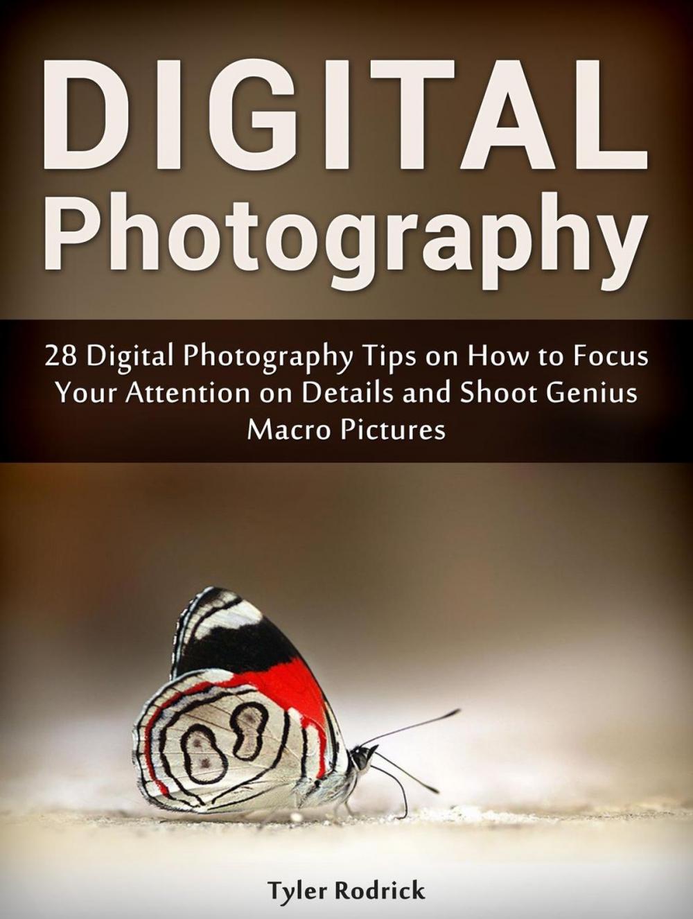 Big bigCover of Digital Photography: 28 Digital Photography Tips on How to Focus Your Attention on Details and Shoot Genius Macro Pictures