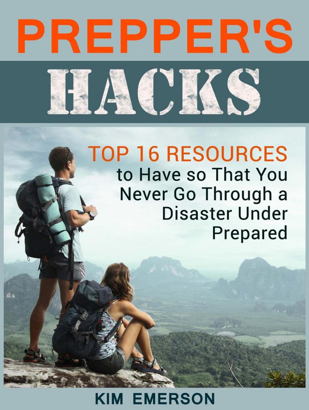 Big bigCover of Prepper's Hacks: Top 16 Resources to Have so That You Never Go Through a Disaster Under Prepared