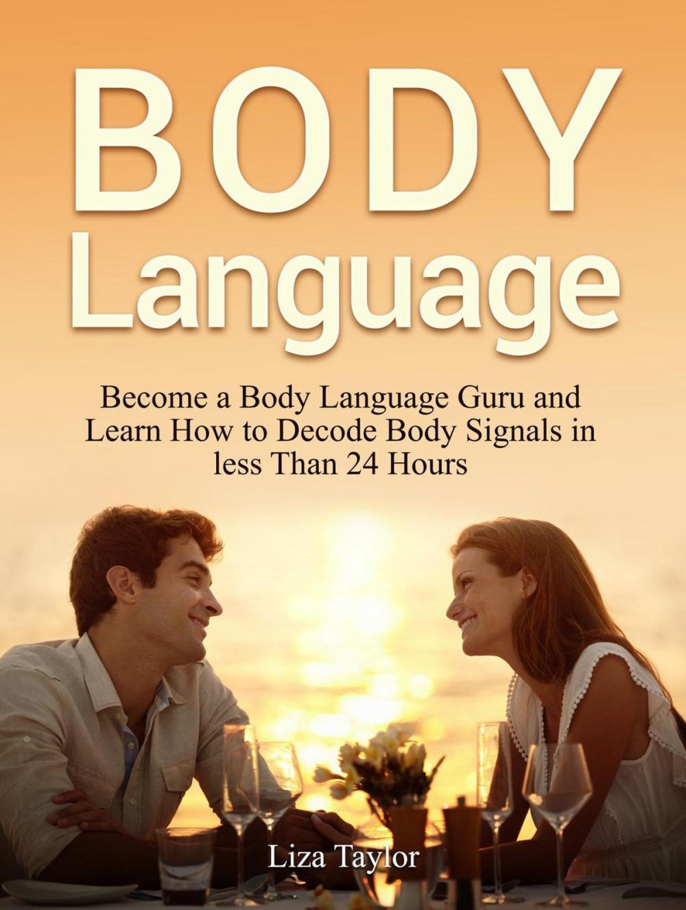 Big bigCover of Body Language: Become a Body Language Guru and Learn How to Decode Body Signals in less Than 24 Hours