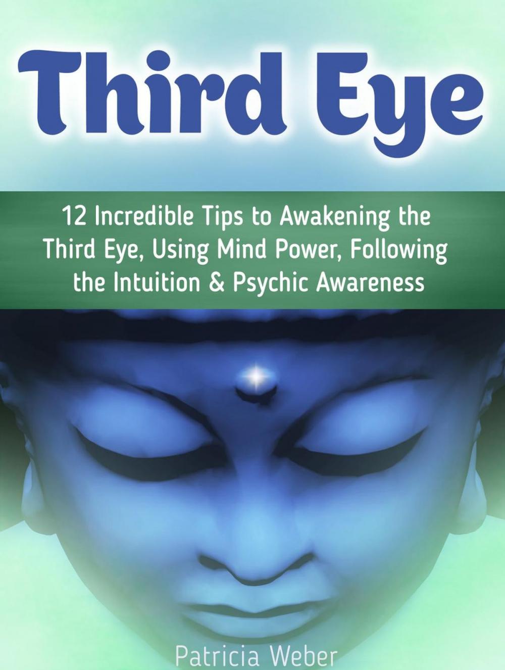 Big bigCover of Third Eye: 12 Incredible Tips to Awakening the Third Eye, Using Mind Power, Following the Intuition & Psychic Awareness