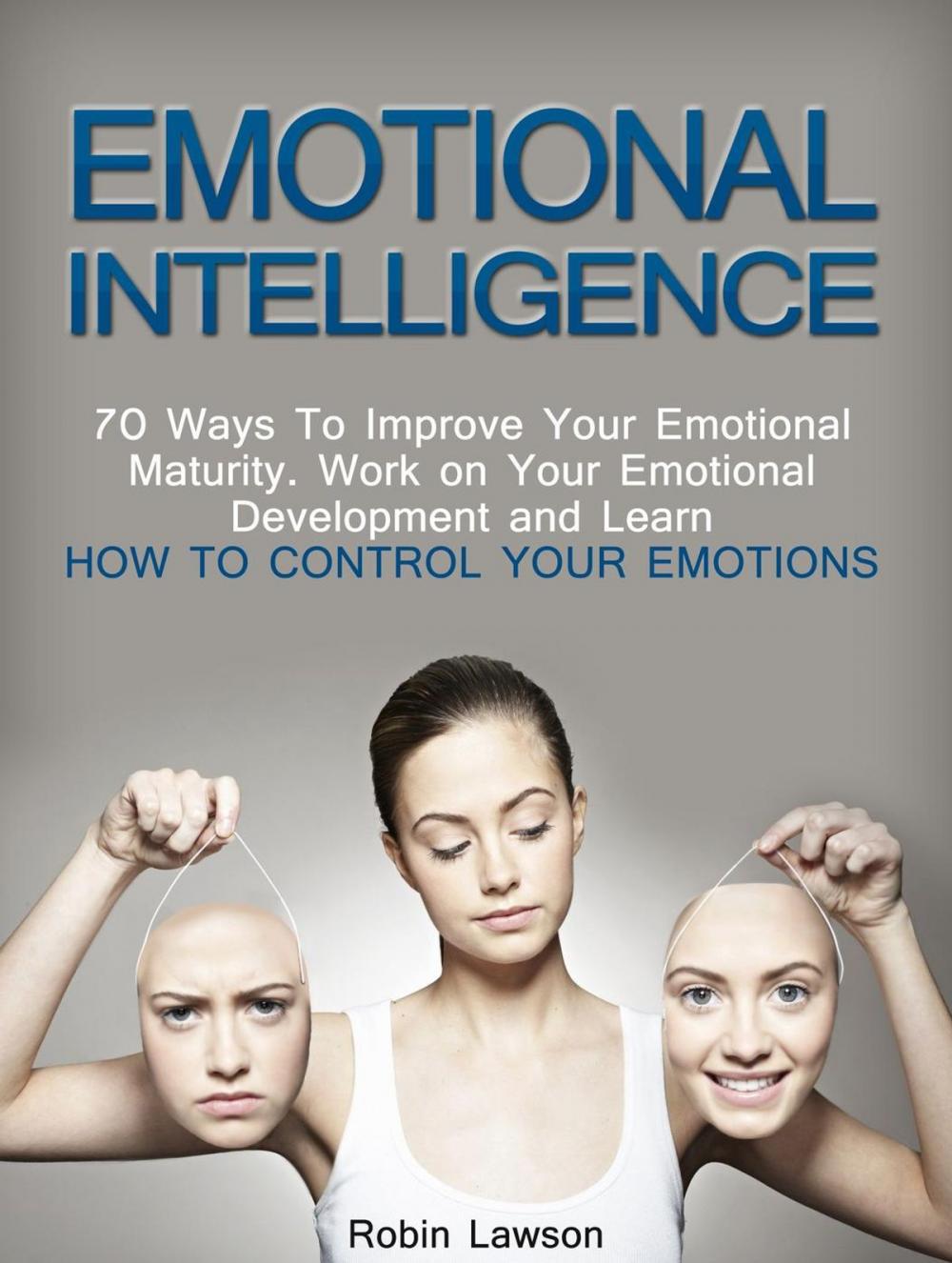 Big bigCover of Emotional Intelligence: 70 Ways to Improve Your Emotional Maturity. Work on Your Emotional Development and Learn How to Control Your Emotions