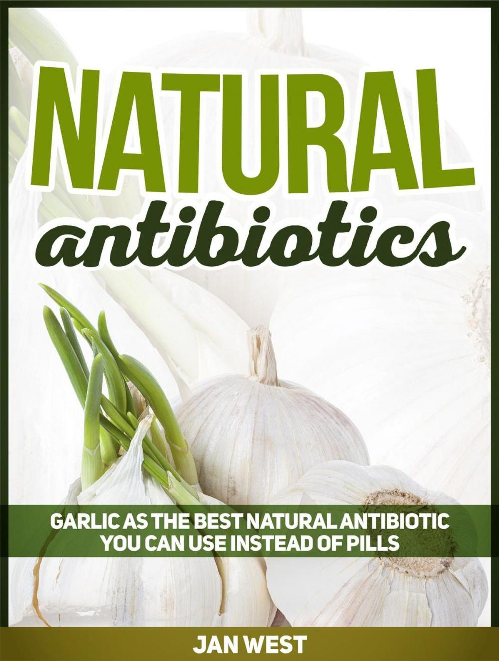 Big bigCover of Natural Antibiotics: Garlic As The Best Natural Antibiotic You Can Use Instead of Pills