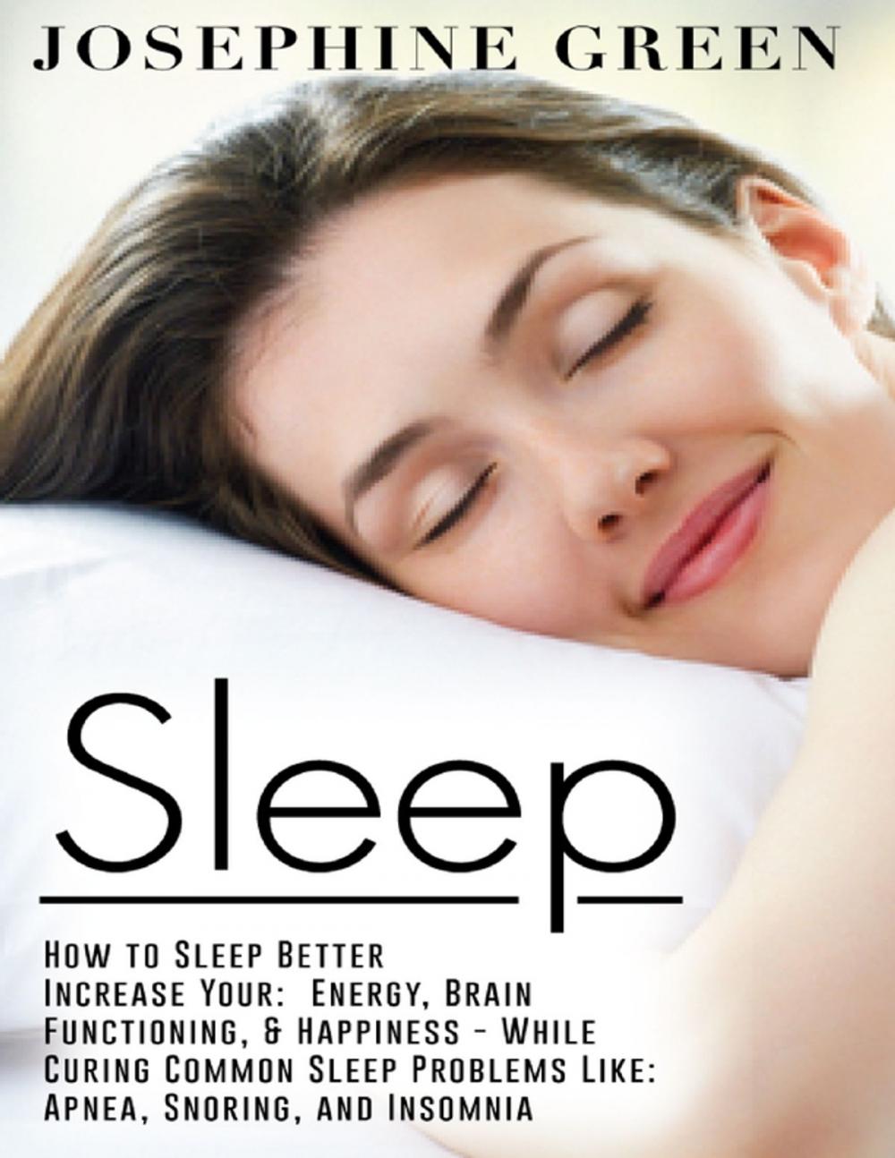 Big bigCover of Sleep - How to Sleep Better Increase Your: Energy, Brain Functioning, & Happiness - While Curing Common Sleep Problems Like: Apnea, Snoring, And Insomnia