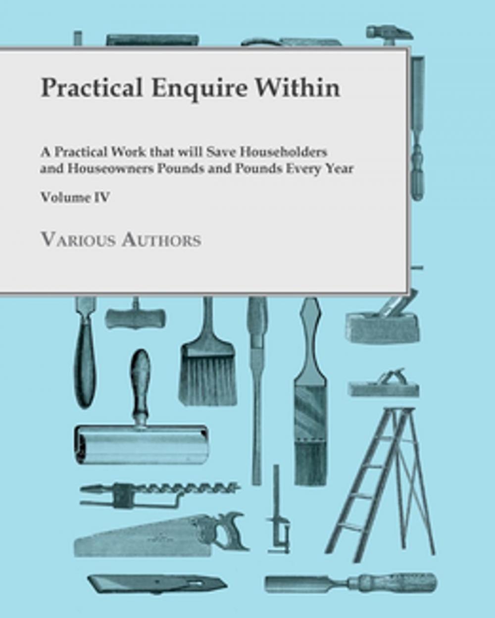 Big bigCover of Practical Enquire Within - A Practical Work that will Save Householders and Houseowners Pounds and Pounds Every Year - Volume IV