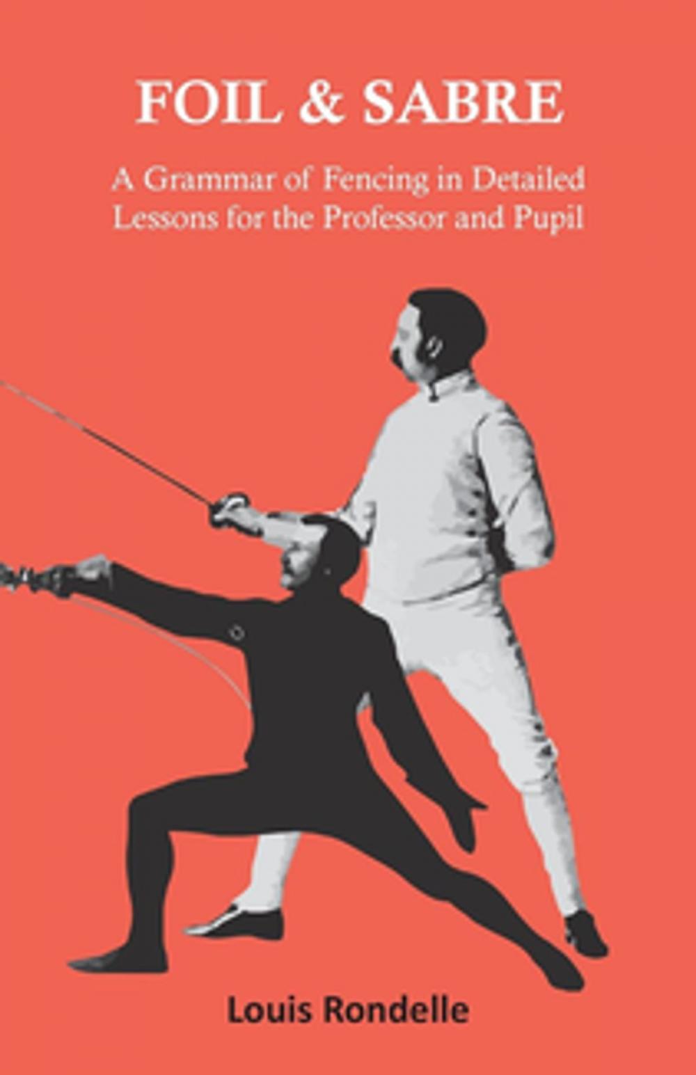 Big bigCover of Foil and Sabre - A Grammar of Fencing in Detailed Lessons for the Professor and Pupil