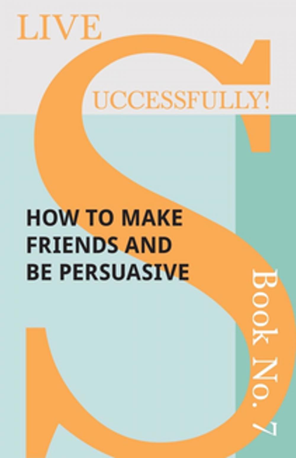 Big bigCover of Live Successfully! Book No. 7 - How to Make Friends and be Persuasive