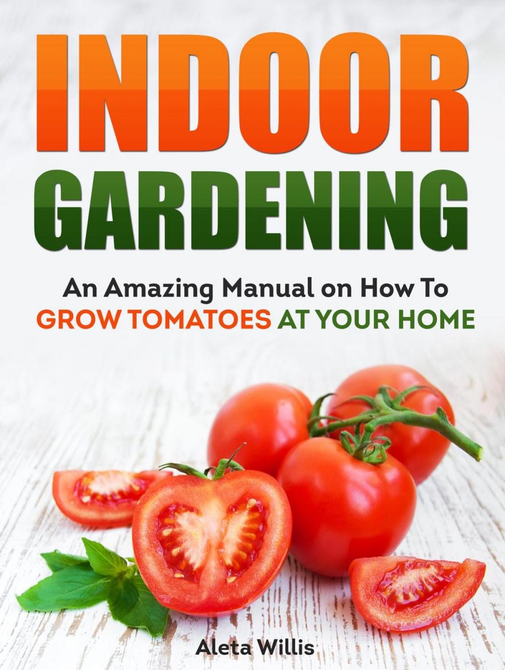Big bigCover of Indoor Gardening: An Amazing Manual on How To Grow Tomatoes At Your Home