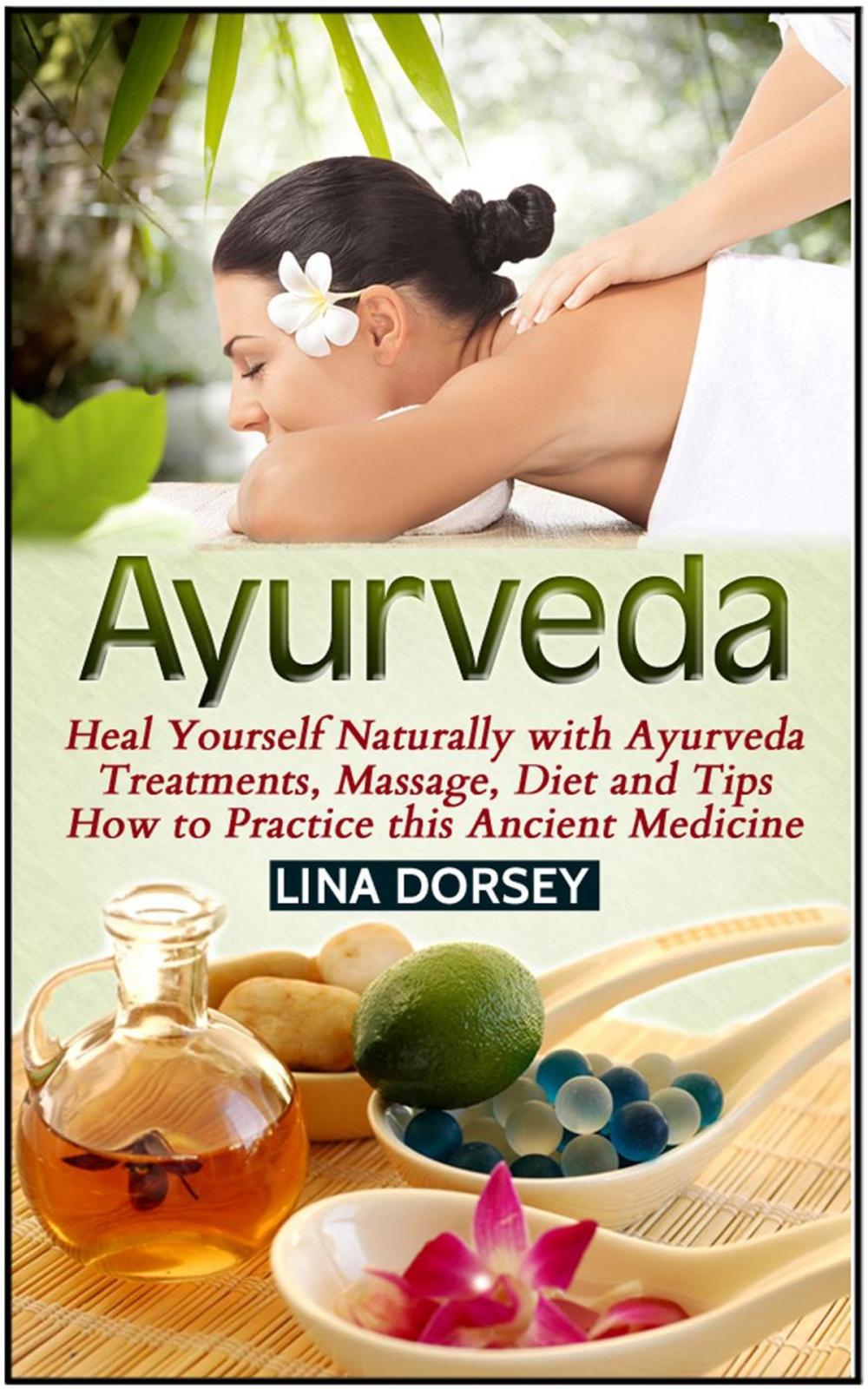 Big bigCover of Ayurveda: Heal Yourself Naturally with Ayurveda Treatments, Massage, Diet and Tips How to Practice this Ancient Medicine