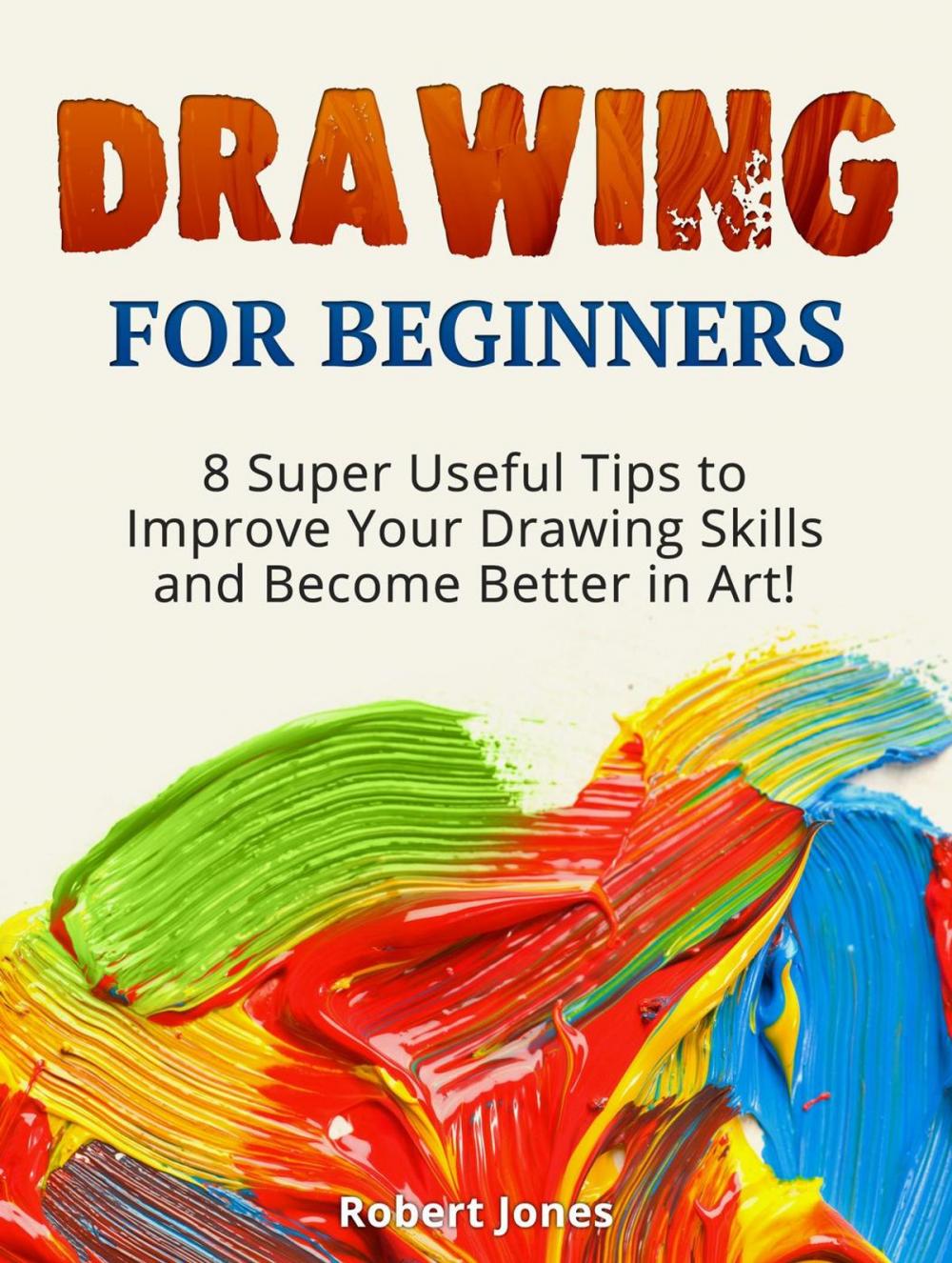 Big bigCover of Drawing for Beginners: 8 Super Useful Tips to Improve Your Drawing Skills and Become Better in Art!