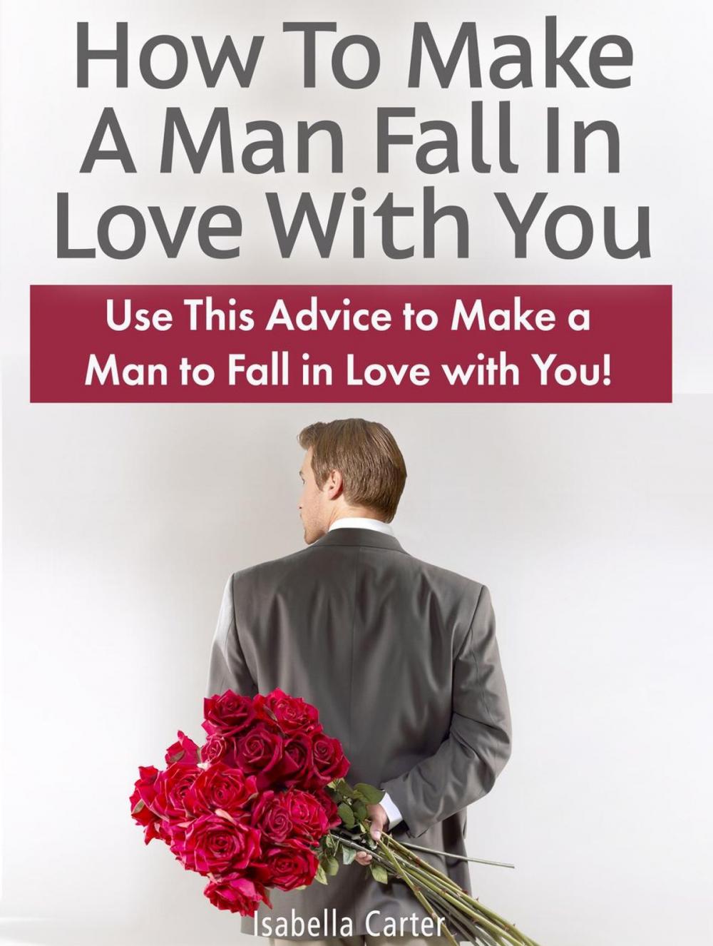 Big bigCover of How To Make A Man Fall In Love With You: Use This Advice to Make a Man to Fall in Love with You!