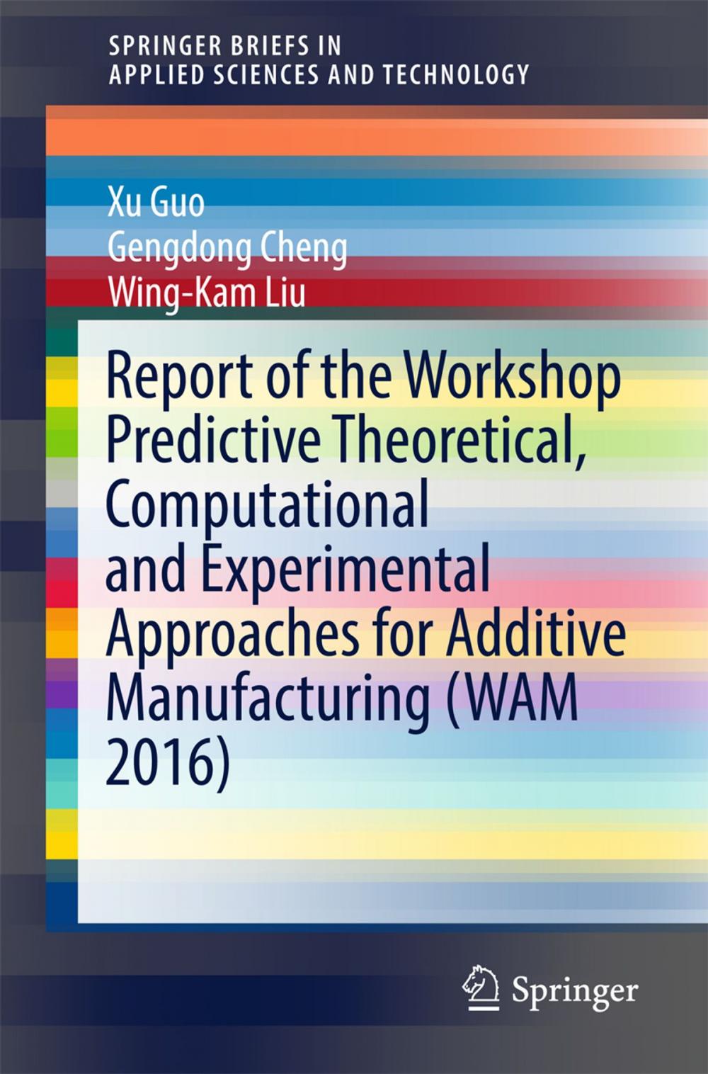 Big bigCover of Report of the Workshop Predictive Theoretical, Computational and Experimental Approaches for Additive Manufacturing (WAM 2016)