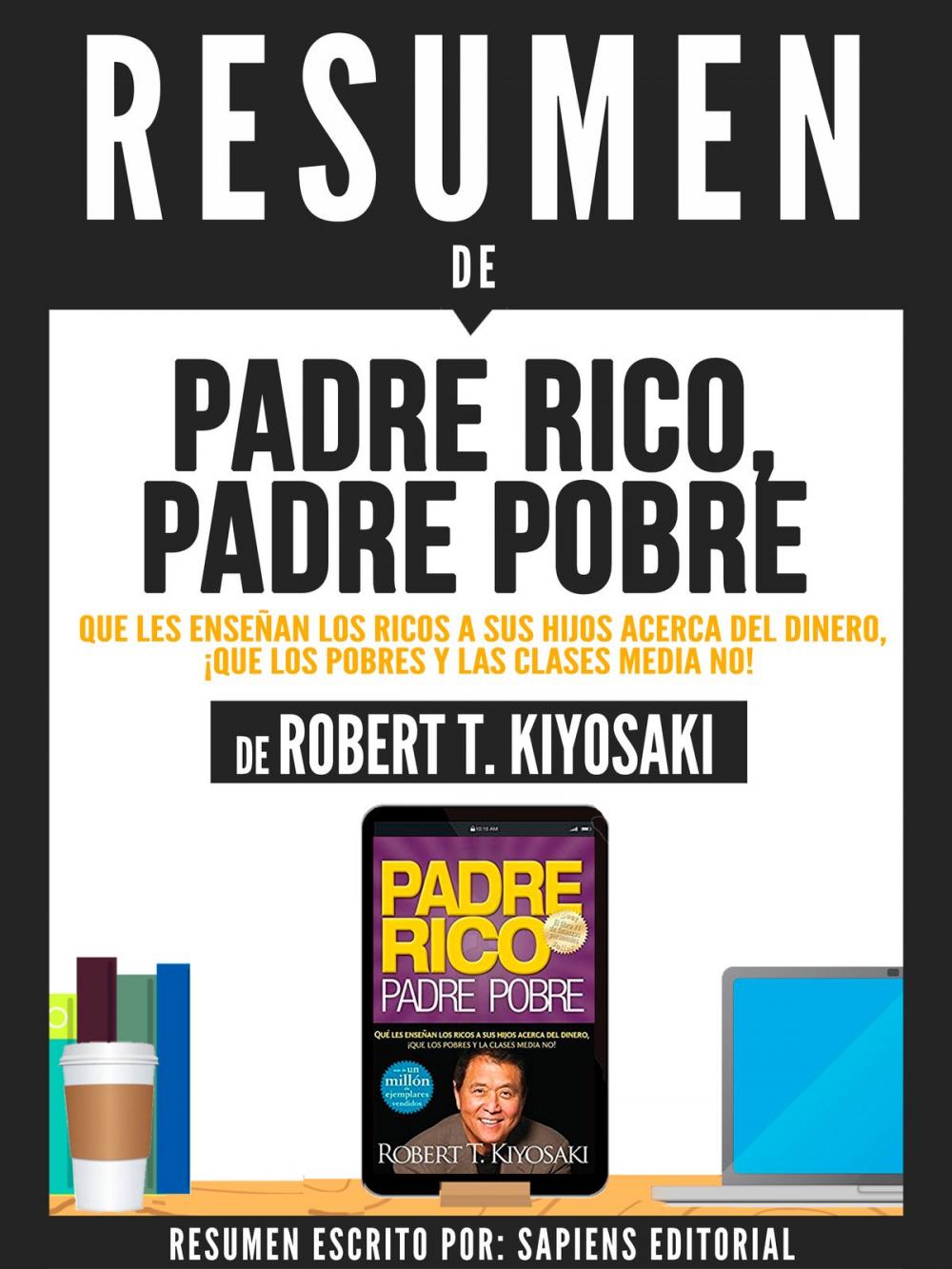 Big bigCover of Resumen De "Padre Rico, Padre Pobre: Que Les Enseñan Los Ricos A Sus Hijos Acerca Del Dinero Que Los Pobres Y La Clase Media No - De Robert T. Kiyosaki"