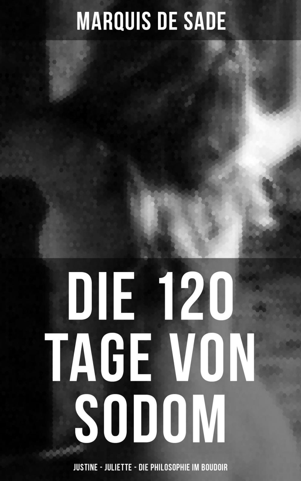 Big bigCover of Marquis de Sade: Die 120 Tage von Sodom - Justine - Juliette - Die Philosophie im Boudoir